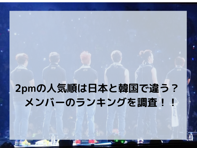 2pmの人気順は日本と韓国で違う メンバーのランキングを調査 アンニョン